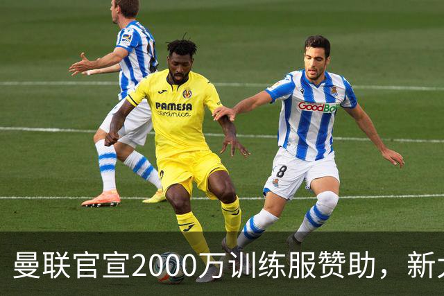 曼联官宣2000万训练服赞助，新太子穿不了！蒂莱曼斯确定周六首秀